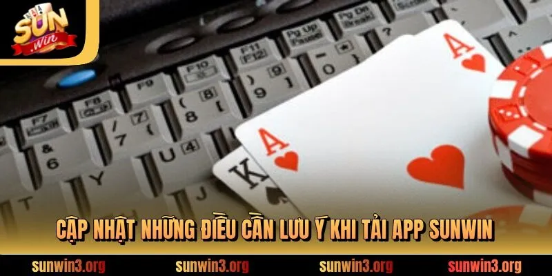 Cập nhật những điều cần lưu ý khi tải app SUNWIN