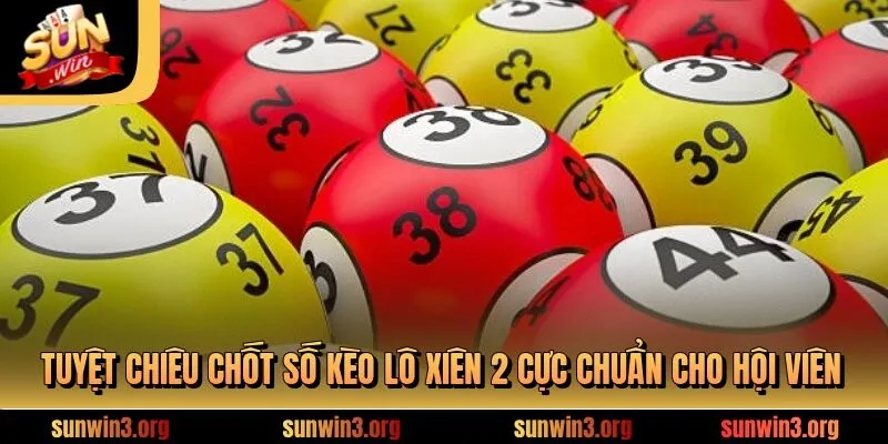 Tuyệt chiêu chốt số kèo lô xiên 2 cực chuẩn cho hội viên